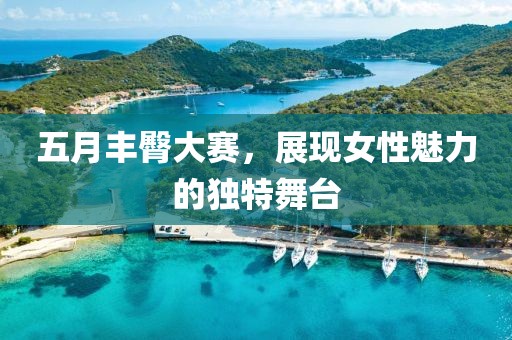 五月丰臀大赛，展现女性魅力的独特舞台