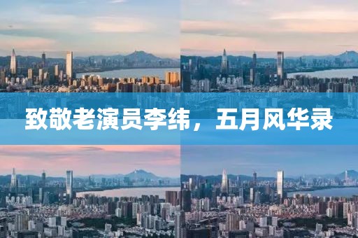 致敬老演员李纬，五月风华录
