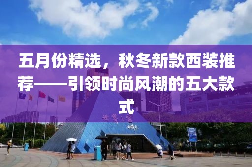 五月份精选，秋冬新款西装推荐——引领时尚风潮的五大款式