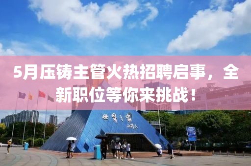 5月压铸主管火热招聘启事，全新职位等你来挑战！
