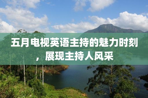五月电视英语主持的魅力时刻，展现主持人风采