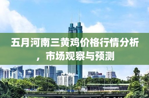 五月河南三黄鸡价格行情分析，市场观察与预测