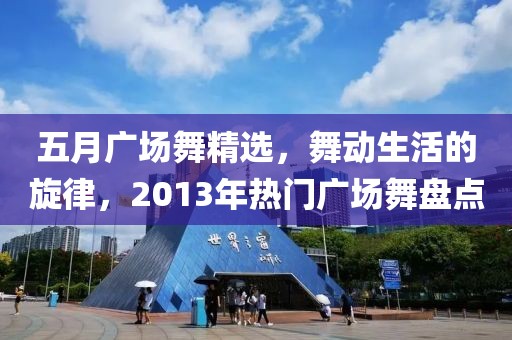 五月广场舞精选，舞动生活的旋律，2013年热门广场舞盘点