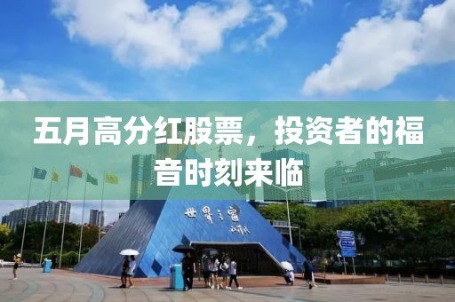 五月高分红股票，投资者的福音时刻来临
