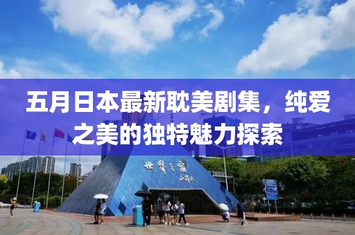 五月日本最新耽美剧集，纯爱之美的独特魅力探索
