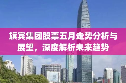 旗宾集团股票五月走势分析与展望，深度解析未来趋势