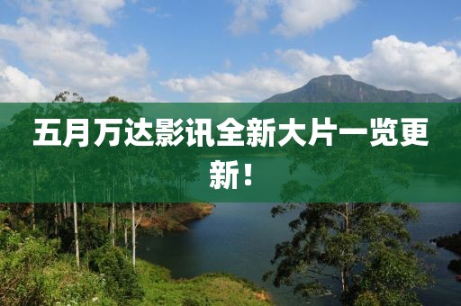 五月万达影讯全新大片一览更新！