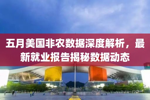 五月美国非农数据深度解析，最新就业报告揭秘数据动态