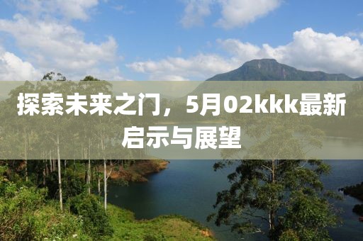 探索未来之门，5月02kkk最新启示与展望
