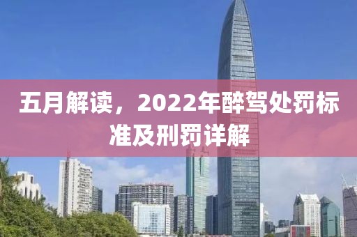 五月解读，2022年醉驾处罚标准及刑罚详解