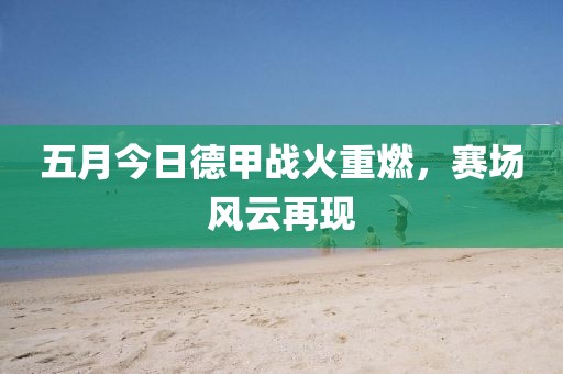 五月今日德甲战火重燃，赛场风云再现