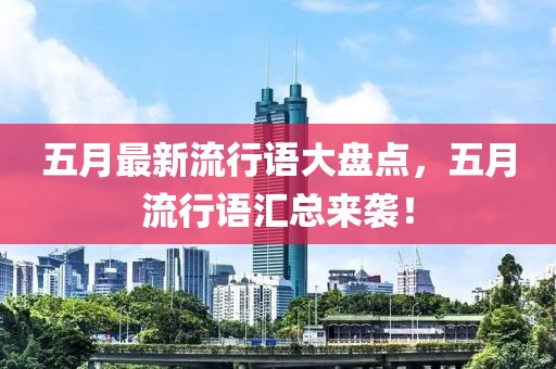 五月最新流行语大盘点，五月流行语汇总来袭！