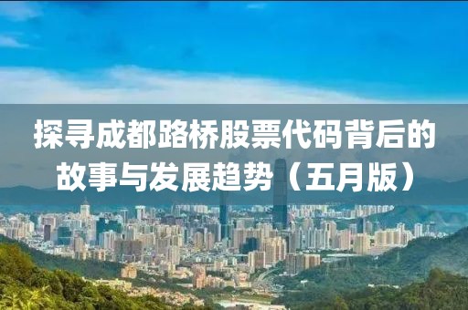 探寻成都路桥股票代码背后的故事与发展趋势（五月版）