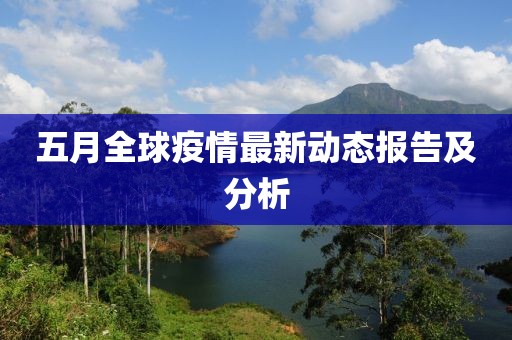 五月全球疫情最新动态报告及分析