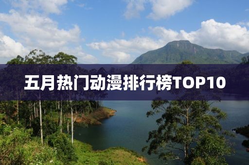 五月热门动漫排行榜TOP10