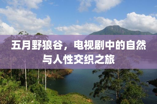 五月野狼谷，电视剧中的自然与人性交织之旅
