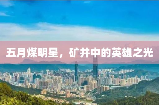 五月煤明星，矿井中的英雄之光