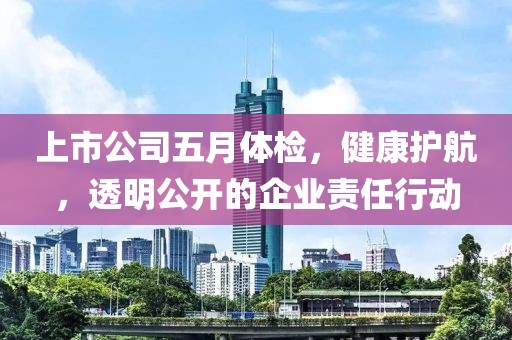 上市公司五月体检，健康护航，透明公开的企业责任行动