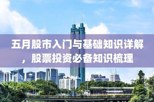 五月股市入门与基础知识详解，股票投资必备知识梳理
