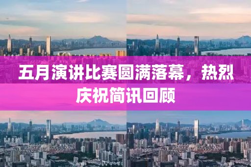 五月演讲比赛圆满落幕，热烈庆祝简讯回顾