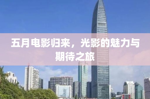 五月电影归来，光影的魅力与期待之旅