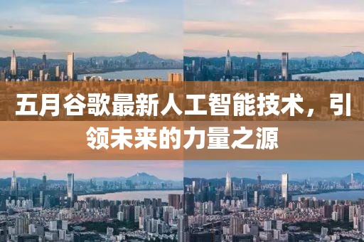 五月谷歌最新人工智能技术，引领未来的力量之源