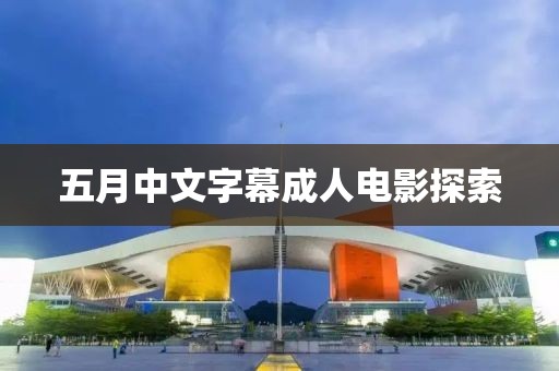 五月中文字幕成人电影探索