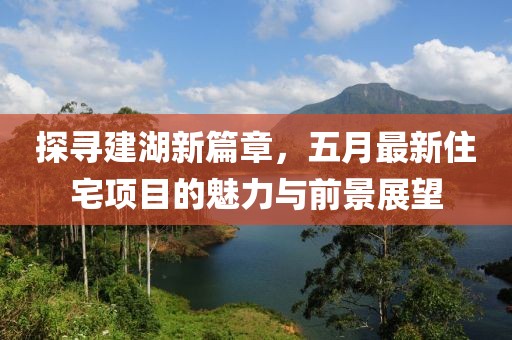 探寻建湖新篇章，五月最新住宅项目的魅力与前景展望