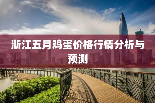 浙江五月鸡蛋价格行情分析与预测