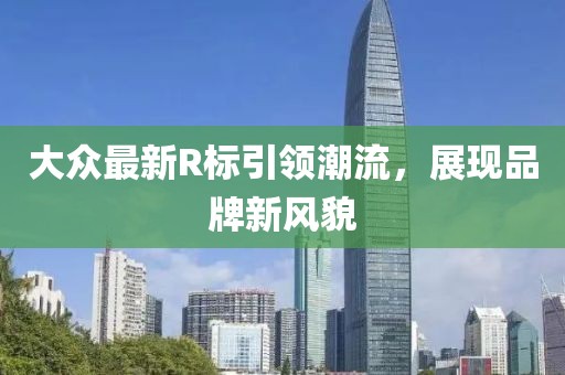 大众最新R标引领潮流，展现品牌新风貌