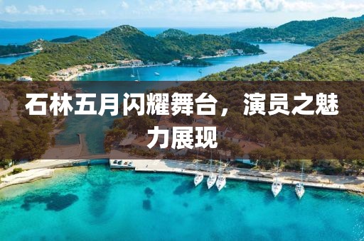 石林五月闪耀舞台，演员之魅力展现