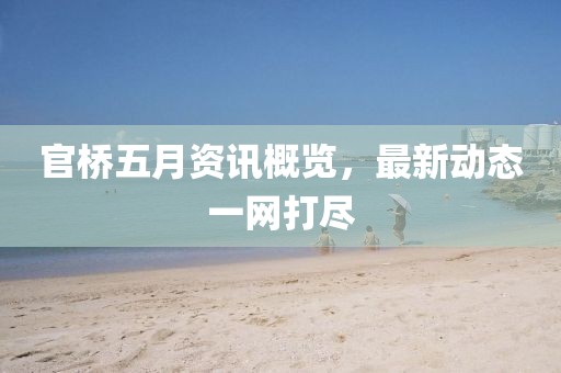 官桥五月资讯概览，最新动态一网打尽