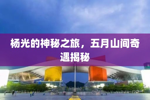 杨光的神秘之旅，五月山间奇遇揭秘