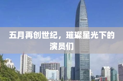 五月再创世纪，璀璨星光下的演员们