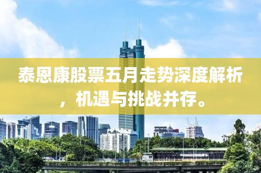 泰恩康股票五月走势深度解析，机遇与挑战并存。