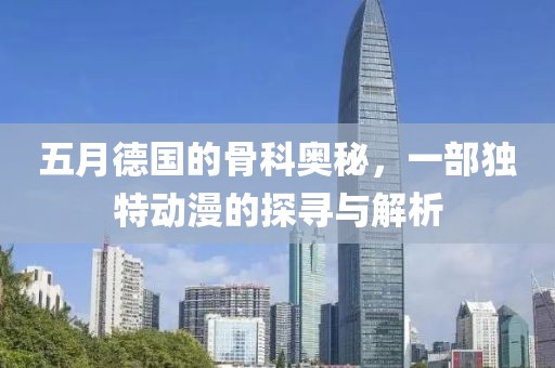 五月德国的骨科奥秘，一部独特动漫的探寻与解析