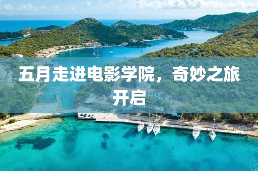 五月走进电影学院，奇妙之旅开启