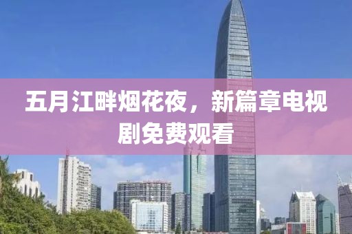 五月江畔烟花夜，新篇章电视剧免费观看