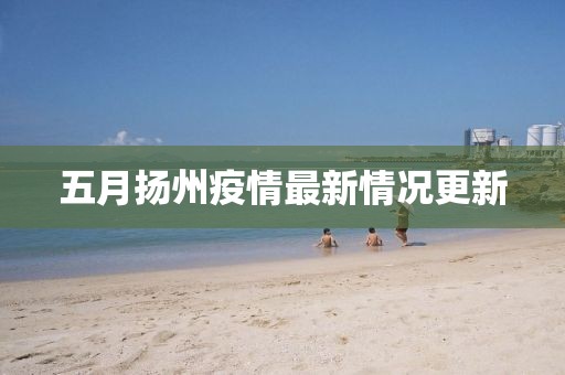 五月扬州疫情最新情况更新