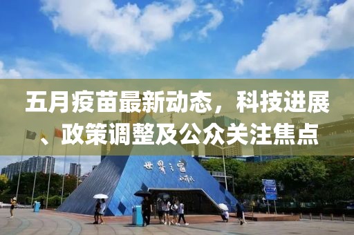 五月疫苗最新动态，科技进展、政策调整及公众关注焦点