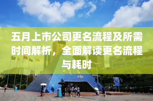 五月上市公司更名流程及所需时间解析，全面解读更名流程与耗时