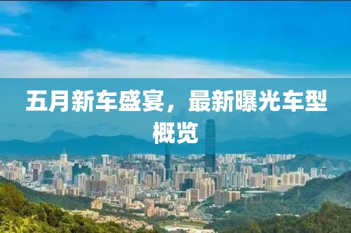 五月新车盛宴，最新曝光车型概览