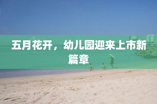 五月花开，幼儿园迎来上市新篇章