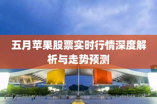 五月苹果股票实时行情深度解析与走势预测