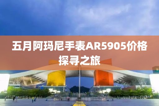 五月阿玛尼手表AR5905价格探寻之旅