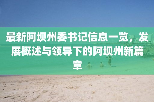 最新阿坝州委书记信息一览，发展概述与领导下的阿坝州新篇章