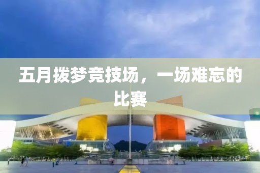 五月拨梦竞技场，一场难忘的比赛