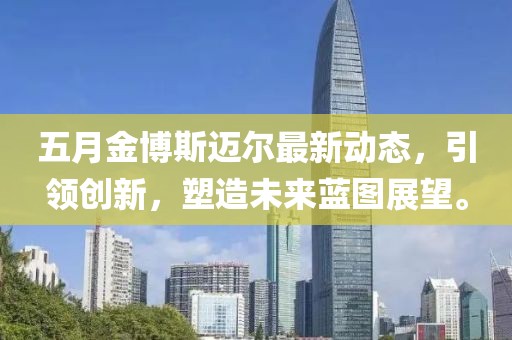 五月金博斯迈尔最新动态，引领创新，塑造未来蓝图展望。