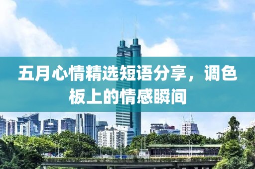 五月心情精选短语分享，调色板上的情感瞬间