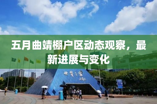 五月曲靖棚户区动态观察，最新进展与变化
